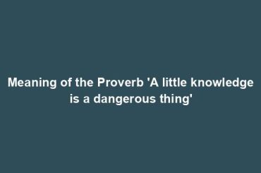 Meaning of the Proverb 'A little knowledge is a dangerous thing'