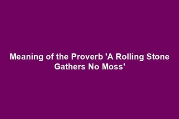 Meaning of the Proverb 'A Rolling Stone Gathers No Moss'