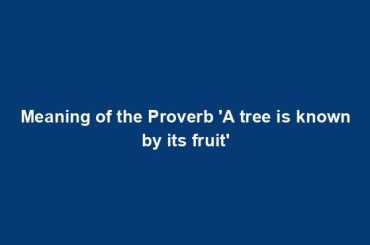 Meaning of the Proverb 'A tree is known by its fruit'