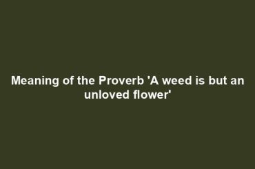 Meaning of the Proverb 'A weed is but an unloved flower'