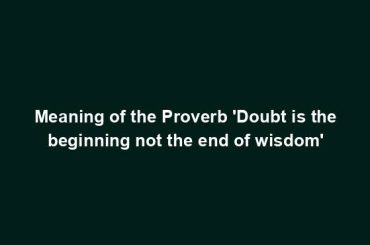 Meaning of the Proverb 'Doubt is the beginning not the end of wisdom'
