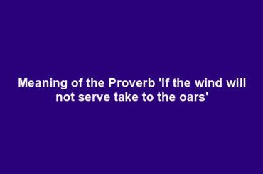 Meaning of the Proverb 'If the wind will not serve take to the oars'