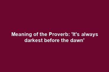 Meaning of the Proverb: 'It's always darkest before the dawn'