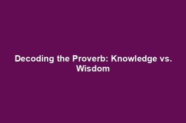 Decoding the Proverb: Knowledge vs. Wisdom