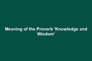 Meaning of the Proverb 'Knowledge and Wisdom'