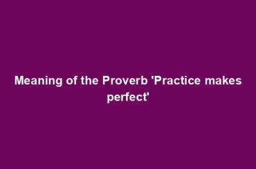 Meaning of the Proverb 'Practice makes perfect'