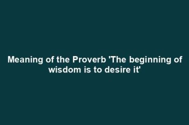 Meaning of the Proverb 'The beginning of wisdom is to desire it'