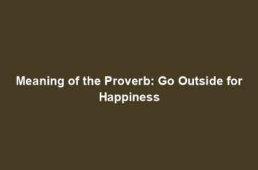 Meaning of the Proverb: Go Outside for Happiness