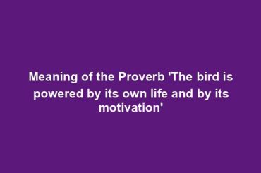 Meaning of the Proverb 'The bird is powered by its own life and by its motivation'