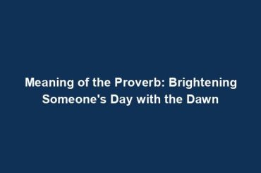 Meaning of the Proverb: Brightening Someone's Day with the Dawn