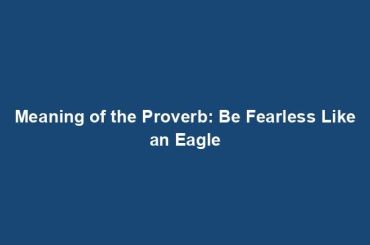 Meaning of the Proverb: Be Fearless Like an Eagle
