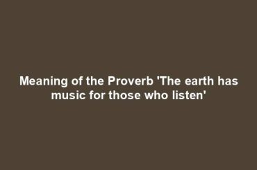 Meaning of the Proverb 'The earth has music for those who listen'