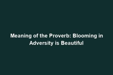 Meaning of the Proverb: Blooming in Adversity is Beautiful