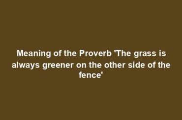 Meaning of the Proverb 'The grass is always greener on the other side of the fence'