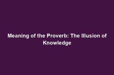 Meaning of the Proverb: The Illusion of Knowledge