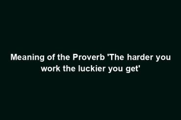 Meaning of the Proverb 'The harder you work the luckier you get'