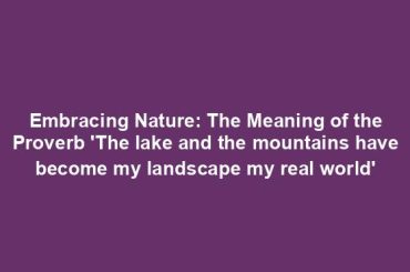 Embracing Nature: The Meaning of the Proverb 'The lake and the mountains have become my landscape my real world'