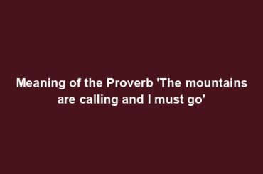 Meaning of the Proverb 'The mountains are calling and I must go'