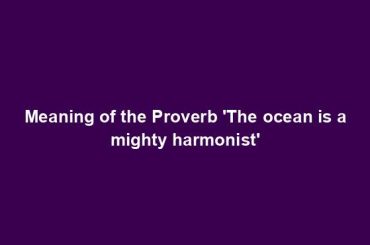 Meaning of the Proverb 'The ocean is a mighty harmonist'