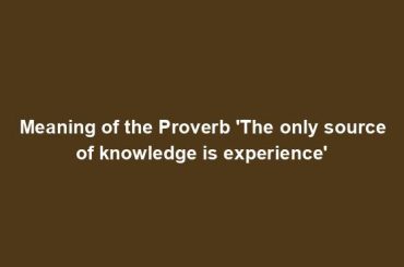 Meaning of the Proverb 'The only source of knowledge is experience'
