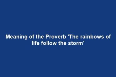 Meaning of the Proverb 'The rainbows of life follow the storm'