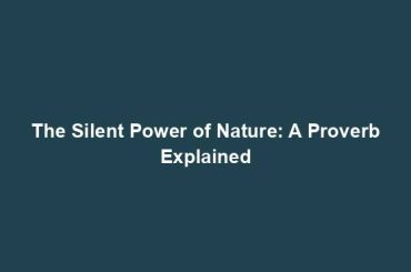 The Silent Power of Nature: A Proverb Explained