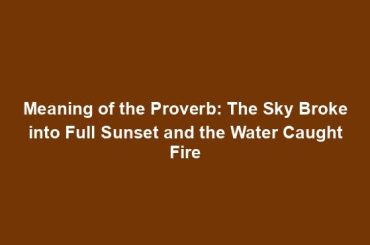 Meaning of the Proverb: The Sky Broke into Full Sunset and the Water Caught Fire