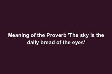 Meaning of the Proverb 'The sky is the daily bread of the eyes'