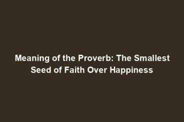 Meaning of the Proverb: The Smallest Seed of Faith Over Happiness