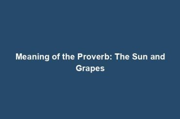 Meaning of the Proverb: The Sun and Grapes