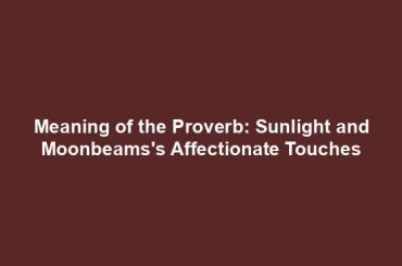 Meaning of the Proverb: Sunlight and Moonbeams's Affectionate Touches