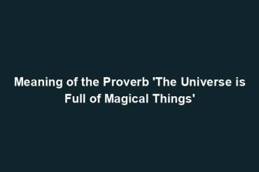 Meaning of the Proverb 'The Universe is Full of Magical Things'