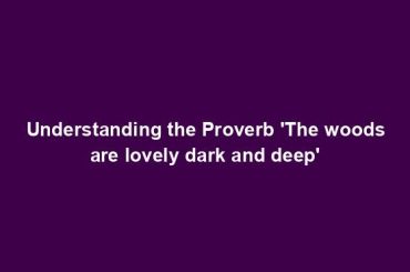 Understanding the Proverb 'The woods are lovely dark and deep'