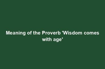 Meaning of the Proverb 'Wisdom comes with age'