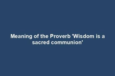 Meaning of the Proverb 'Wisdom is a sacred communion'