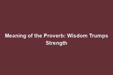 Meaning of the Proverb: Wisdom Trumps Strength