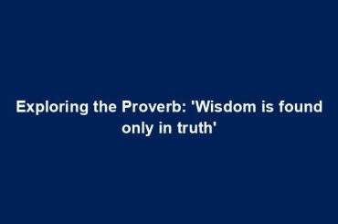 Exploring the Proverb: 'Wisdom is found only in truth'