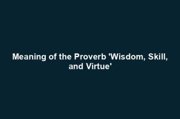 Meaning of the Proverb 'Wisdom, Skill, and Virtue'