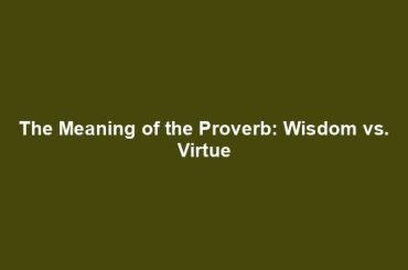 The Meaning of the Proverb: Wisdom vs. Virtue