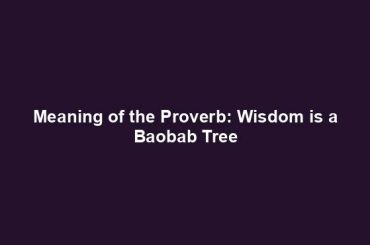 Meaning of the Proverb: Wisdom is a Baobab Tree