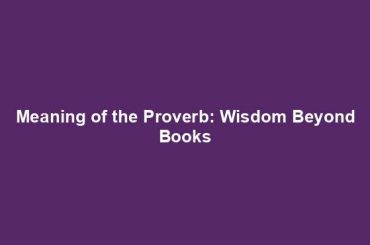 Meaning of the Proverb: Wisdom Beyond Books