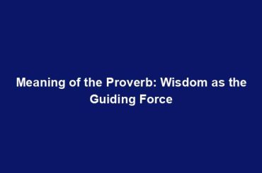 Meaning of the Proverb: Wisdom as the Guiding Force