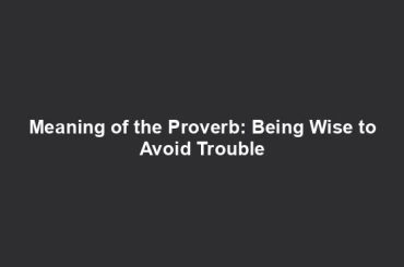 Meaning of the Proverb: Being Wise to Avoid Trouble