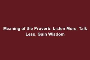 Meaning of the Proverb: Listen More, Talk Less, Gain Wisdom