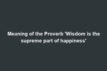 Meaning of the Proverb 'Wisdom is the supreme part of happiness'