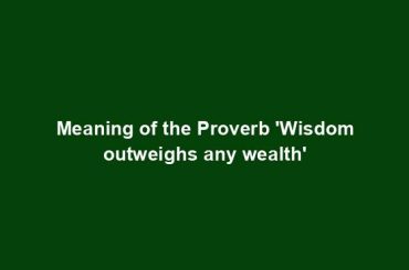 Meaning of the Proverb 'Wisdom outweighs any wealth'