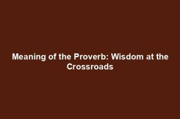 Meaning of the Proverb: Wisdom at the Crossroads