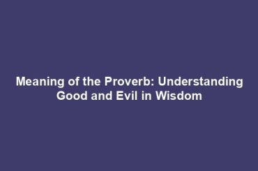 Meaning of the Proverb: Understanding Good and Evil in Wisdom